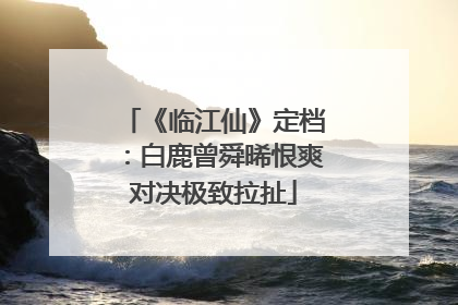 《临江仙》定档：白鹿曾舜晞恨爽对决极致拉扯
