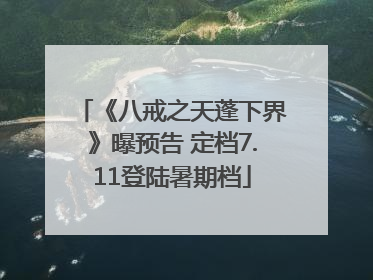 《八戒之天蓬下界》曝预告 定档7.11登陆暑期档