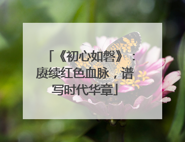 《初心如磐》：赓续红色血脉，谱写时代华章