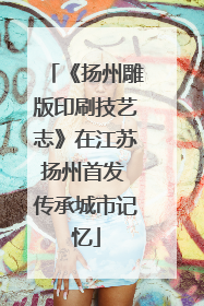 《扬州雕版印刷技艺志》在江苏扬州首发 传承城市记忆