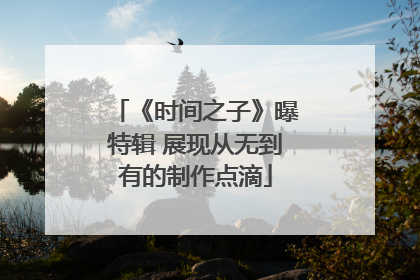 《时间之子》曝特辑 展现从无到有的制作点滴
