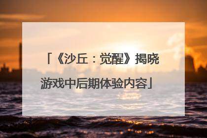 《沙丘：觉醒》揭晓游戏中后期体验内容