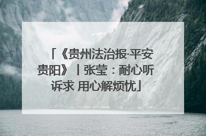 《贵州法治报·平安贵阳》丨张莹：耐心听诉求 用心解烦忧