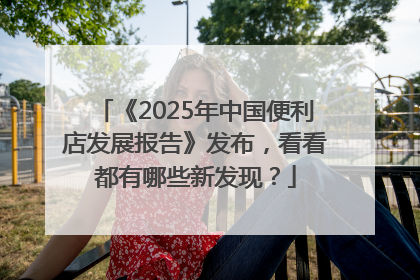 《2025年中国便利店发展报告》发布，看看都有哪些新发现？