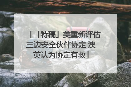 「特稿」美重新评估三边安全伙伴协定 澳英认为协定有救