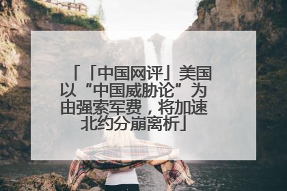 「中国网评」美国以“中国威胁论”为由强索军费，将加速北约分崩离析