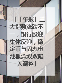 「午报」三大指数涨跌不一，银行股迎集体反弹，稳定币与固态电池概念双双陷入调整