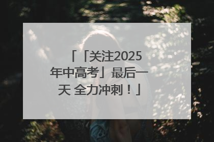 「关注2025年中高考」最后一天 全力冲刺！