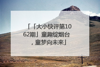 「大小快评第1062期」童趣绽烟台，童梦向未来