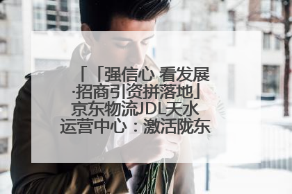 「强信心 看发展·招商引资拼落地」京东物流JDL天水运营中心：激活陇东南区域经济新引擎