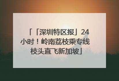 「深圳特区报」24小时！岭南荔枝乘专线 枝头直飞新加坡