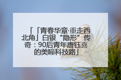「青春华章·重走西北角」白银“隐形”传奇：90后青年唐钰喜的美瞳科技路