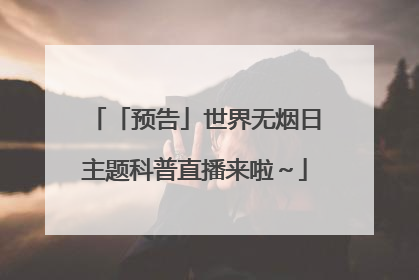 「预告」世界无烟日主题科普直播来啦～