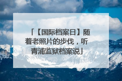 【国际档案日】随着老照片的步伐，听青浦监狱档案说