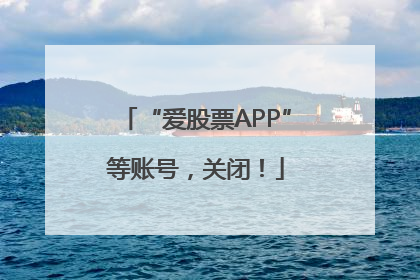 “爱股票APP”等账号，关闭！