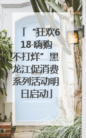 “狂欢618·嗨购不打烊”黑龙江促消费系列活动明日启动