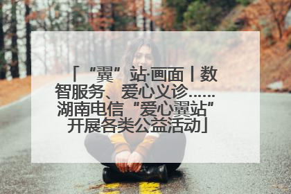“翼”站·画面丨数智服务、爱心义诊……湖南电信“爱心翼站” 开展各类公益活动
