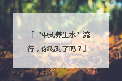 “中式养生水”流行，你喝对了吗？