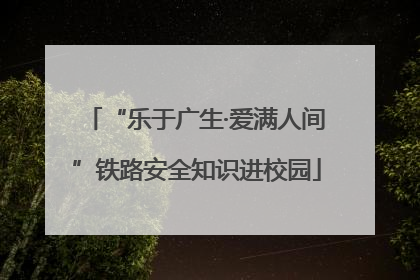 “乐于广生·爱满人间”铁路安全知识进校园
