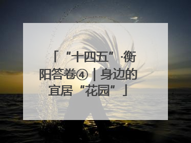 “十四五”·衡阳答卷④｜身边的宜居“花园”