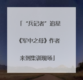 “兵记者”追星《军中之母》作者来到集训现场