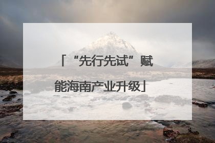 “先行先试”赋能海南产业升级