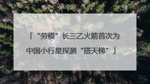 “劳模”长三乙火箭首次为中国小行星探测“搭天梯”