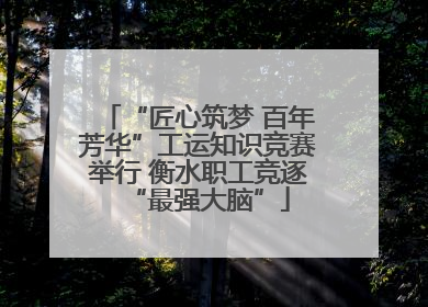 “匠心筑梦 百年芳华”工运知识竞赛举行 衡水职工竞逐“最强大脑”