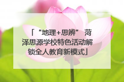 “地理+思辨” 菏泽思源学校特色活动解锁全人教育新模式