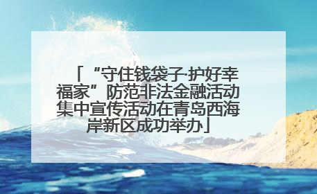 “守住钱袋子·护好幸福家”防范非法金融活动集中宣传活动在青岛西海岸新区成功举办