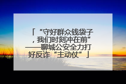 “守好群众钱袋子，我们时刻冲在前”——聊城公安全力打好反诈“主动仗”