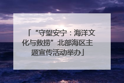 “守望安宁：海洋文化与救捞”北部海区主题宣传活动举办