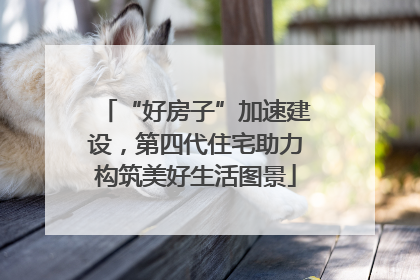 “好房子”加速建设，第四代住宅助力构筑美好生活图景