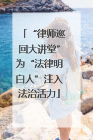 “律师巡回大讲堂”为“法律明白人”注入法治活力