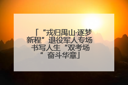 “戎归禺山·逐梦新程”退役军人专场 书写人生“双考场”奋斗华章