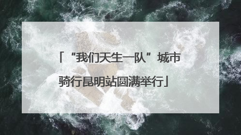 “我们天生一队”城市骑行昆明站圆满举行