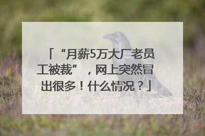 “月薪5万大厂老员工被裁”,网上突然冒出很多!什么情况?
