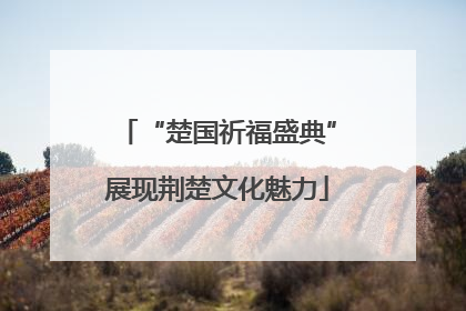 “楚国祈福盛典”展现荆楚文化魅力