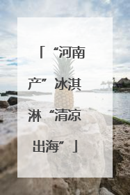 “河南产”冰淇淋“清凉出海”