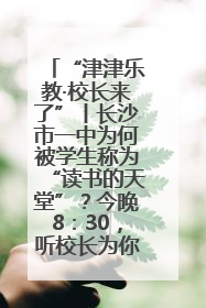 “津津乐教·校长来了”丨长沙市一中为何被学生称为“读书的天堂”？今晚8：30，听校长为你揭秘背后的秘密
