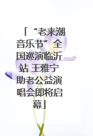 “老来潮音乐节”全国巡演临沂站 王雅宁助老公益演唱会即将启幕