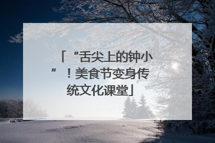 “舌尖上的钟小”！美食节变身传统文化课堂