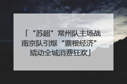 “苏超”常州队主场战南京队引爆“票根经济” 撬动全城消费狂欢