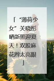 “薄荷少女”关晓彤晒新照迎夏天！双股麻花辫太亮眼