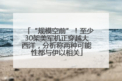 “规模空前”！至少30架美军机正穿越大西洋，分析称两种可能性都与伊以相关