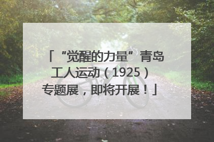 “觉醒的力量”青岛工人运动（1925）专题展，即将开展！