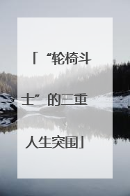 “轮椅斗士”的三重人生突围