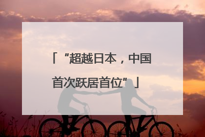 “超越日本，中国首次跃居首位”