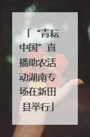 “青耘中国”直播助农活动湖南专场在新田县举行