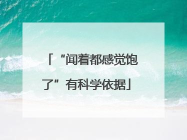 “闻着都感觉饱了”有科学依据